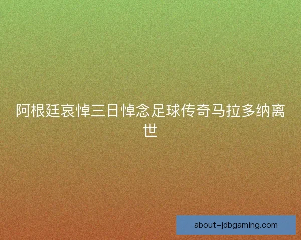 阿根廷哀悼三日悼念足球传奇马拉多纳离世